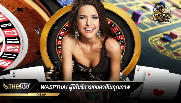 คาสิโนออนไลน์เว็บตรง waspthai ผู้ให้บริการเกมคาสิโนคุณภาพ