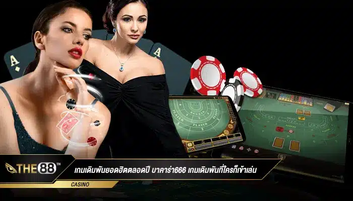 เกมเดิมพันยอดฮิตตลอดปี บาคาร่า666 เกมเดิมพันที่ใครก็เข้าเล่น