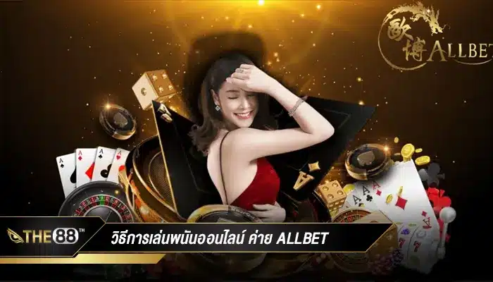 สร้างโอกาสในการชนะ วิธีการเล่นพนันออนไลน์ ค่าย AllBet