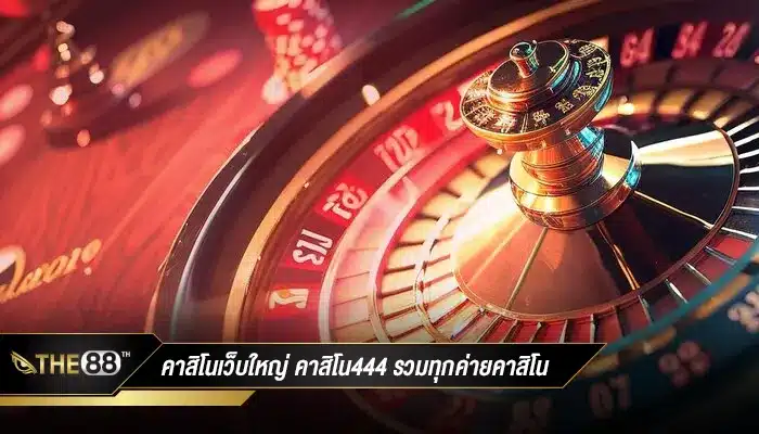 คาสิโนเว็บใหญ่ คาสิโน444 รวมทุกค่ายคาสิโนในเว็บเดียว