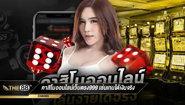 ทางเข้า คาสิโนออนไลน์เว็บตรง999 เล่นเกมคาสิโนได้เงินจริง100%-1