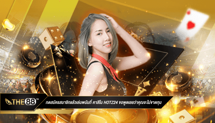 กดสมัครสมาชิกแล้วเล่นพนันที่ คาสิโน hotz24 ขอพูดเลยว่าคุณจะไม่ขาดทุน